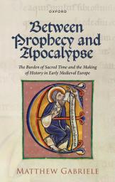 Icon image Between Prophecy and Apocalypse: The Burden of Sacred Time and the Making of History in Early Medieval Europe