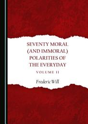 Icon image Seventy Moral (and Immoral) Polarities of the Everyday Volume II