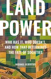 Icon image Land Power: Who Has It, Who Doesn't, and How That Determines the Fate of Societies