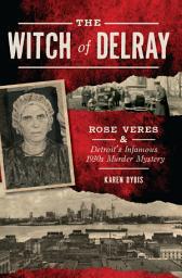 Icon image The Witch of Delray: Rose Veres & Detroit's Infamous 1930s Murder Mystery