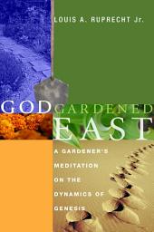 Icon image God Gardened East: A Gardener's Meditation on the Dynamics of Genesis