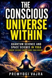 Icon image The Conscious Universe Within: Quantum Science and Space Science in Yoga : Where Science Ends, There Yoga Begins