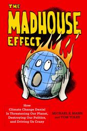 Icon image The Madhouse Effect: How Climate Change Denial Is Threatening Our Planet, Destroying Our Politics, and Driving Us Crazy