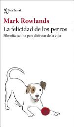 Icon image La felicidad de los perros: Filosofía canina para disfrutar de la vida