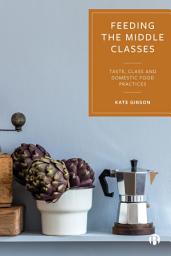 Icon image Feeding the Middle Classes: Taste, Class and Domestic Food Practices