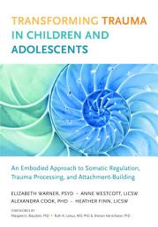 Icon image Transforming Trauma in Children and Adolescents: An Embodied Approach to Somatic Regulation, Trauma Processing, and Attachment-Building