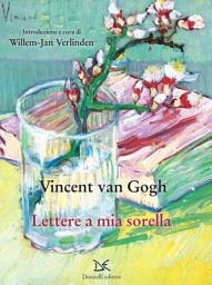 Icon image Lettere a mia sorella: Confessioni, complicità, riflessioni sull’arte nelle lettere di Vincent a Willemien, la sorella più amata