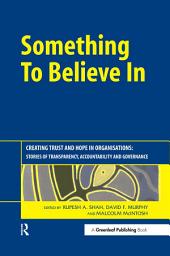 Icon image Something to Believe In: Creating Trust and Hope in Organisations: Stories of Transparency, Accountability and Governance