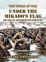 Icon image Under the Mikado's Flag, or Young Soldiers of Fortune: Restored Classics to Go Edition