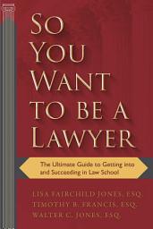 Icon image So You Want to be a Lawyer: The Ultimate Guide to Getting into and Succeeding in Law School