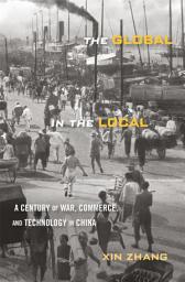Icon image The Global in the Local: A Century of War, Commerce, and Technology in China