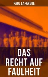 Icon image Das Recht auf Faulheit: Ein verderbliches Dogma + Der Segen der Arbeit + Was aus der Überproduktion folgt…