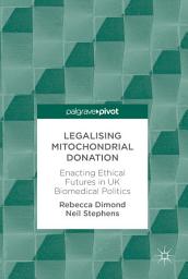 Icon image Legalising Mitochondrial Donation: Enacting Ethical Futures in UK Biomedical Politics