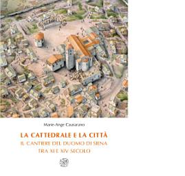 Icon image La cattedrale e la città. Il cantiere del duomo di Siena tra XI e XIV secolo