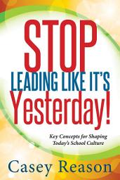 Icon image Stop Leading Like It's Yesterday!: Key Concepts for Shaping Today's School Culture