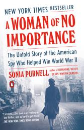 Icon image A Woman of No Importance: The Untold Story of the American Spy Who Helped Win World War II