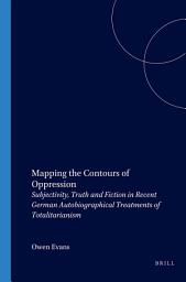 Icon image Mapping the Contours of Oppression: Subjectivity, Truth and Fiction in Recent German Autobiographical Treatments of Totalitarianism