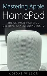 Icon image Mastering Apple HomePod: The Ultimate HomePod Gebruikershandleiding IOS 12