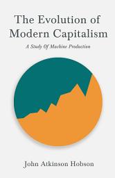 Icon image The Evolution Of Modern Capitalism - A Study Of Machine Production: With an Excerpt From Imperialism, The Highest Stage of Capitalism By V. I. Lenin