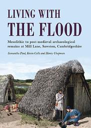 Icon image Living with the Flood: Mesolithic to post-medieval archaeological remains at Mill Lane, Sawston, Cambridgeshire – a wetland/dryland interface