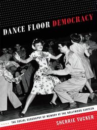 Icon image Dance Floor Democracy: The Social Geography of Memory at the Hollywood Canteen