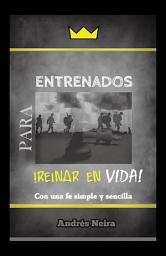 Icon image Entrenados Para Reinar En Vida: "Con Una Fe Simple Y Sencilla"
