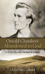 Icon image Oswald Chambers, Abandoned to God: The Life Story of the Author of My Utmost for His Highest