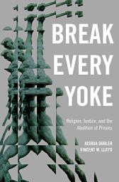 Icon image Break Every Yoke: Religion, Justice, and the Abolition of Prisons