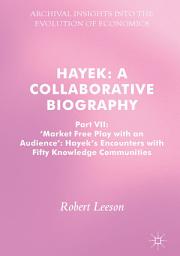 Icon image Hayek: A Collaborative Biography: Part VII, 'Market Free Play with an Audience': Hayek's Encounters with Fifty Knowledge Communities