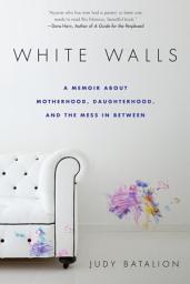 Icon image White Walls: A Memoir About Motherhood, Daughterhood, and the Mess In Between