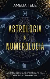 Icon image Astrologia e Numerologia - Manual completo para principiantes: Aprenda a conhecer-se a si mesmo e aos outros através das Artes Antigas de Observação do Trânsito Planetário e da Numerologia