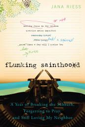 Icon image Flunking Sainthood: A Year of Breaking the Sabbath, Forgetting to Pray, and Still Loving My Neighbor