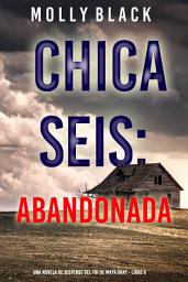 Icon image Chica seis: abandonada (Una novela de suspense del FBI de Maya Gray - Libro 6)