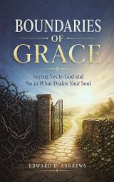 Icon image BOUNDARIES OF GRACE: Saying Yes to God and No to What Drains Your Soul