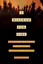 Icon image A Diagram for Fire: Miracles and Variation in an American Charismatic Movement