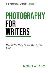 Icon image Photography for Writers: How To Use Photos To Sell More Of Your Words