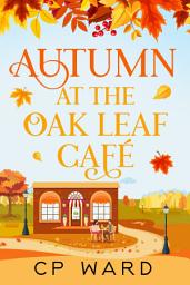Icon image Autumn at the Oak Leaf Cafe: A delightful and heartwarming romantic comedy set in autumn