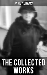 Icon image The Collected Works of Jane Addams: Democracy and Social Ethics, The Spirit of Youth and the City Streets, A New Conscience and An Ancient Evil, Why Women Should Vote, Belated Industry, Twenty Years at Hull-House