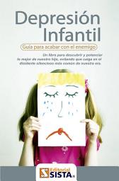 Icon image DEPRESIÓN INFANTIL: Guía para acabar con el enemigo Un libro para descubrir y potenciar lo mejor de nuestro hijo, evitando que caiga en el disidente silencioso más común de nuestra era