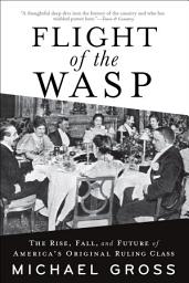 Icon image Flight of the WASP: The Rise, Fall, and Future of America’s Original Ruling Class