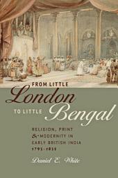 Icon image From Little London to Little Bengal: Religion, Print, and Modernity in Early British India, 1793–1835