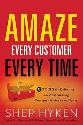 Icon image Amaze Every Customer Every Time: 52 Tools for Delivering the Most Amazing Customer Service on the Planet