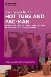 Icon image Hot Tubs and Pac-Man: Gender and the Early Video Game Industry in the United States (1950s–1980s)