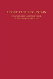 Icon image A Poet at the Fountain: Essays on the Narrative Verse of Guillaume de Machaut