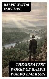 Icon image The Greatest Works of Ralph Waldo Emerson: Enriched edition.