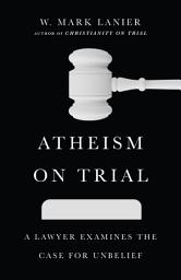 Icon image Atheism on Trial: A Lawyer Examines the Case for Unbelief