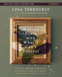 Icon image Making Peace with What I Can't Control Bible Study Guide plus Streaming Video: Find Relief from the Exhaustion of Overthinking, Trying to Fix Others, and Wanting to Figure It All Out