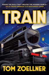 Icon image Train: Riding the Rails That Created the Modern World-from the Trans-Siberian to the Southwest Chief