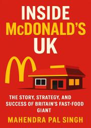 Icon image Inside McDonald’s UK: The Story, Strategy, and Success of Britain’s Fast-Food Giant