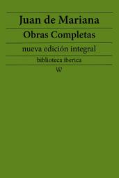 Icon image Juan de Mariana: Obras completas (nueva edición integral): precedido de la biografia del autor